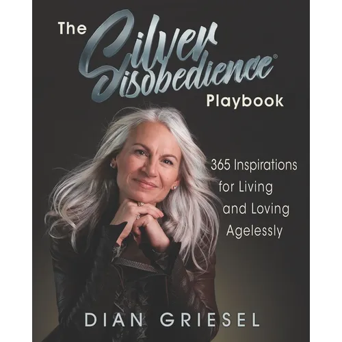 The Silver Disobedience Playbook: 365 Inspirations for Living and Loving Agelessly
