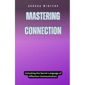 Mastering Connection: Unlocking the Secret Language of Effective Communication
