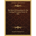 The Myth Of Prometheus Or The Coming Of Creative Power To Man