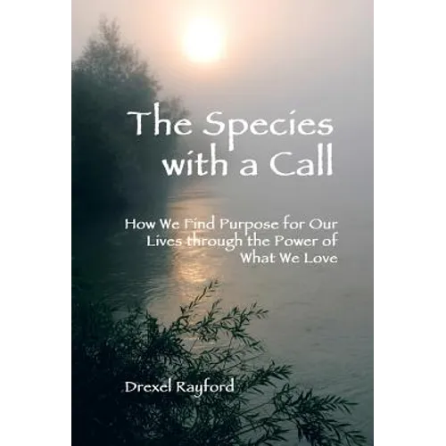 The Species with a Call: How We Find Purpose for Our Lives Through the Power of What We Love