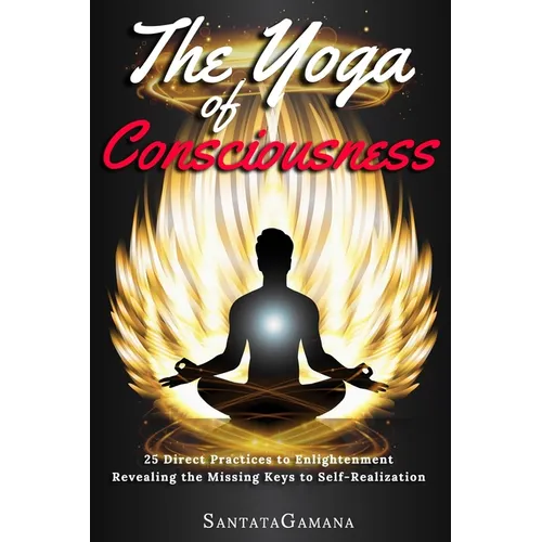 The Yoga of Consciousness: 25 Direct Practices to Enlightenment. Revealing the Missing Keys to Self-Realization