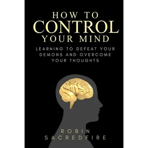 How to Control Your Mind: Learning to Defeat Your Demons and Overcome Your Thoughts