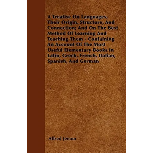 A Treatise On Languages, Their Origin, Structure, And Connection; And On The Best Method Of Learning And Teaching Them - Containing An Account Of The