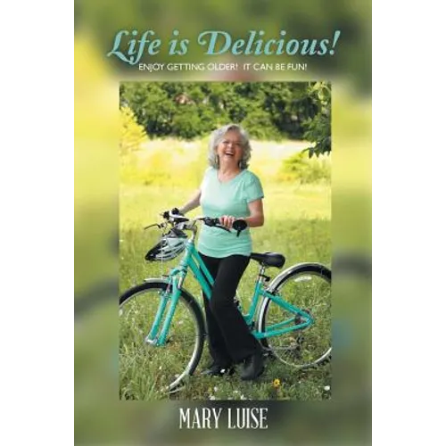 Life Is Delicious!: Enjoy getting older! It can be fun!