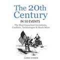History: The 20th Century in 50 Events: The Most Important Inventions, Conflicts, Technologies & Much More (World History, Hist