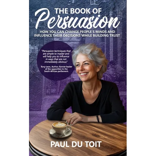 The Book of Persuasion: How You Can Change People's Minds and Influence Their Decisions While Building Trust