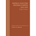 Mexico and the Spanish Cortes, 1810-1822: Eight Essays