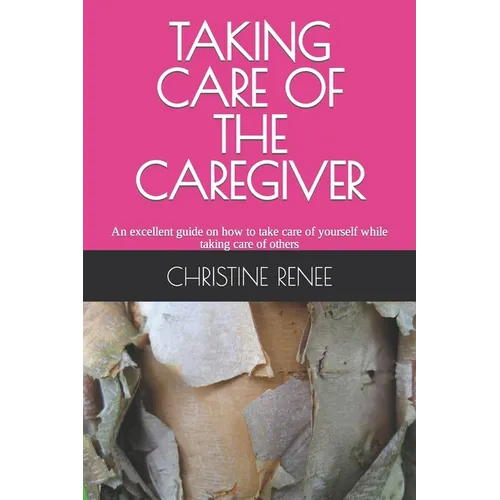 Taking Care of the Caregiver: An excellent guide on how to take care of yourself while taking care of others