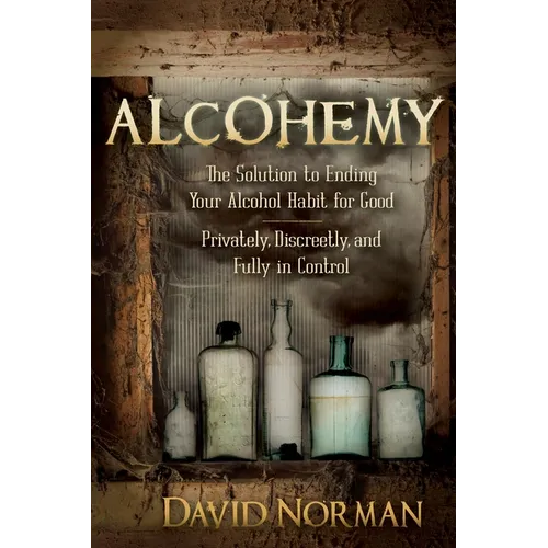 Alcohemy: The Solution to Ending Your Alcohol Habit for Good-Privately, Discreetly, and Fully in Control