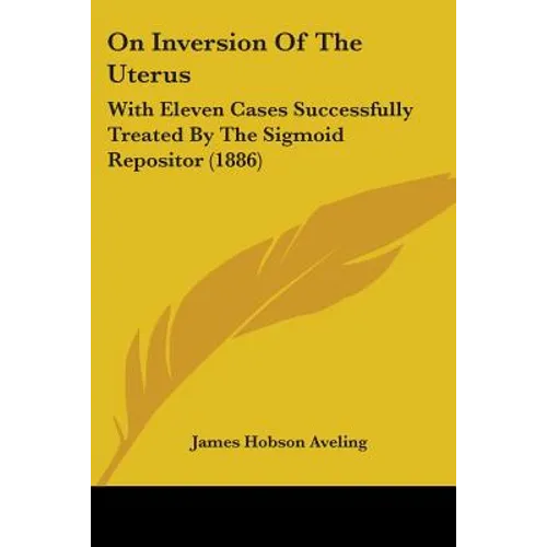On Inversion Of The Uterus: With Eleven Cases Successfully Treated By The Sigmoid Repositor (1886)