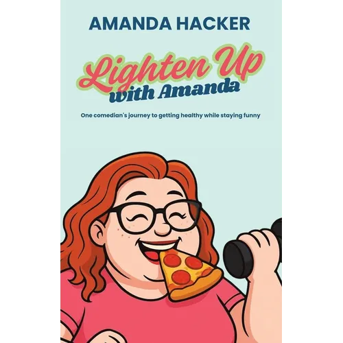 Lighten Up With Amanda: One Comedian's Journey to Getting Healthy While Staying Funny