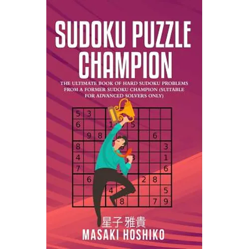Sudoku Puzzle Champion: The Ultimate Book Of Hard Sudoku Problems From A Former Sudoku Champion (Suitable For Advanced Solvers Only)