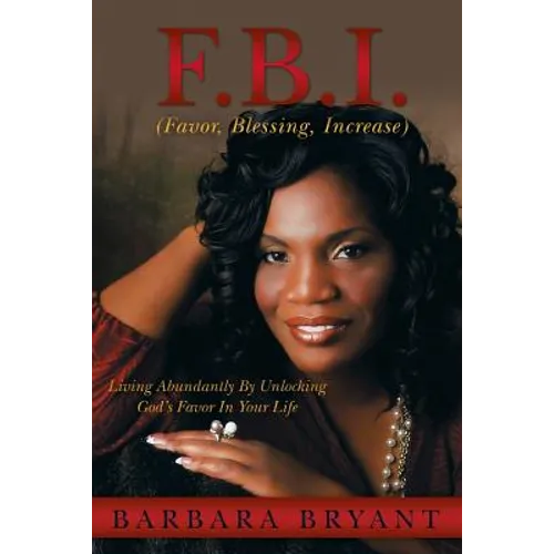 F.B.I. (Favor, Blessing, Increase): Living Abundantly by Unlocking God's Favor in Your Life