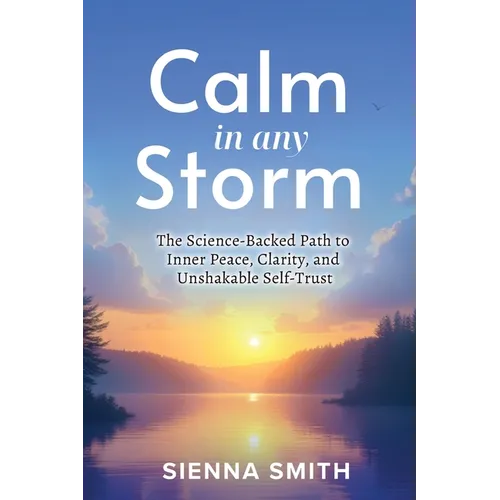 Calm In Any Storm: The Science-Backed Path to Inner Peace, Clarity, and Unshakable Self-Trust