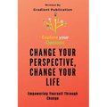 Change Your Perspective, Change Your Life: Empowering Yourself Through Change