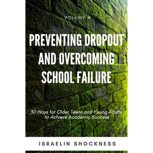 Preventing Dropout and Overcoming School Failure: 30 Ways for Older Teens and Young Adults to Achieve Academic Success