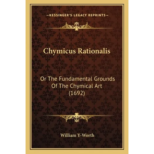 Chymicus Rationalis: Or The Fundamental Grounds Of The Chymical Art (1692)