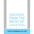 Success from the Waist Up: Virtual Meeting and Presentation Handbook