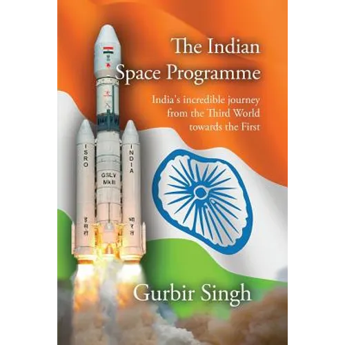 The Indian Space Programme: India's incredible journey from the Third World towards the First