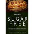 Naturally Sugar-Free - Sweet & Savory Breads and Weeknight Dinners Cookbook: Delicious Sugar-Free and Diabetic-Friendly Recipes for the Health-Conscio