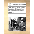 The History of Dr. John Faustus. Shewing How He Sold Himself to the Devil, ...