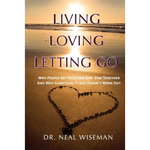 Living, Loving, Letting Go: Why People Get Together And Stay Together And Why Sometimes It Just Doesn't Work Out