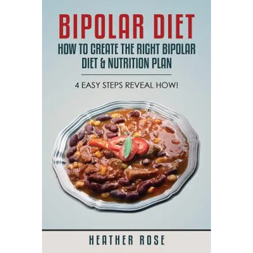 Bipolar Diet: How to Create the Right Bipolar Diet & Nutrition Plan- 4 Easy Steps Reveal How!