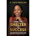 From the Shelter to Success: How Anyone Can Turn Their Pain into Power