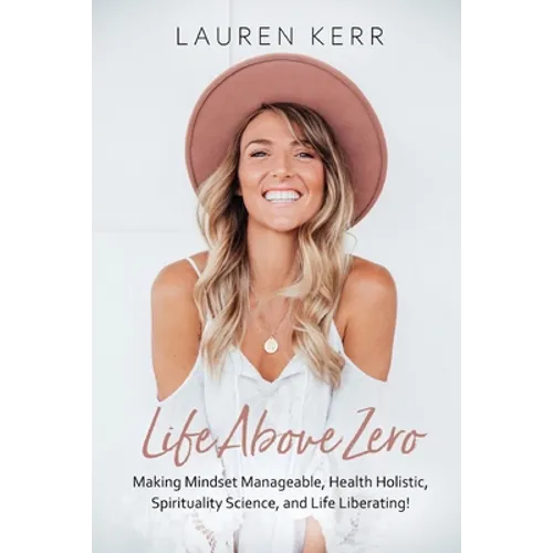 Life Above Zero: Making Mindset Manageable, Health Holistic, Spirituality Science and Life Liberating
