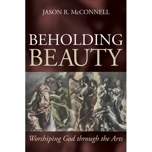 Beholding Beauty: Worshiping God Through the Arts