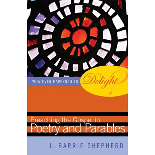 Whatever Happened to Delight?: Preaching the Gospel in Poetry and Parables