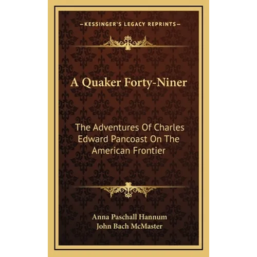 A Quaker Forty-Niner: The Adventures Of Charles Edward Pancoast On The American Frontier