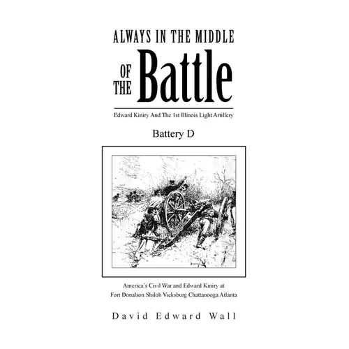 Always In The Middle Of The Battle: Edward Kiniry And The 1st Illinois Light Artillery Battery D: Edward Kiniry And The 1st Illinois Light Artillery B