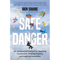 Safe Danger: An Unexpected Method for Sparking Connection, Finding Purpose, and Inspiring Innovation