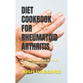 Diet Cookbook for Rheumatoid Arthritis: A Complete Meal Plan for Rheumatoid Arthritis