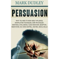 Persuasion: What You Need to Know About Influence, Manipulation Techniques, Dark Psychology, Emotional Intelligence, Human Behavior, Deception, Negoti