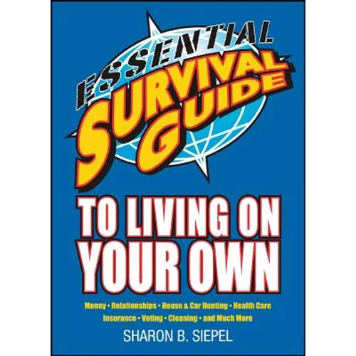 Essential Survival Guide to Living on Your Own: Money, Relationships, House & Car Hunting, Health Care, Insurance, Voting, Cleaning, and Much More