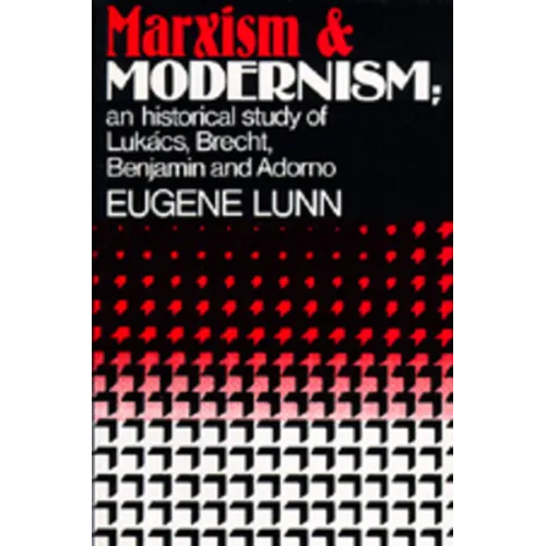 Marxism and Modernism: An Historical Study of Lukács, Brecht, Benjamin, and Adorno