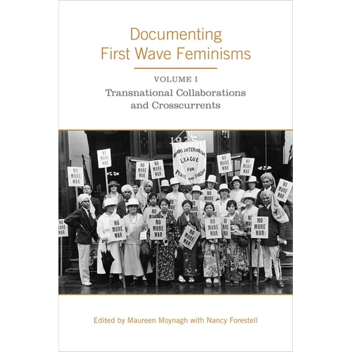 Documenting First Wave Feminisms: Volume 1: Transnational Collaborations and Crosscurrents