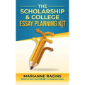 The Scholarship and College Essay Planning Kit: A Guide for Uneasy Student Writers