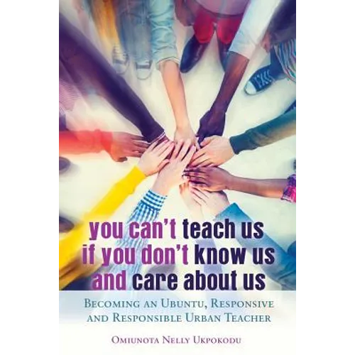 You Can't Teach Us if You Don't Know Us and Care About Us: Becoming an Ubuntu, Responsive and Responsible Urban Teacher