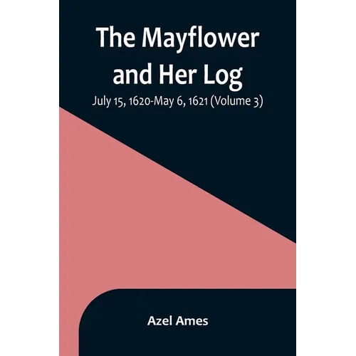 The Mayflower and Her Log; July 15, 1620-May 6, 1621 (Volume 3)