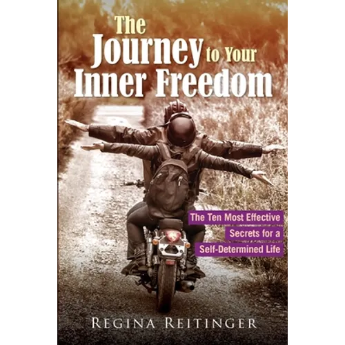 The Journey to Your Inner Freedom: The Ten Most Effective Secrets for a Self-Determined Life