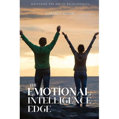The Emotional Intelligence Edge: Mastering the Art of Relationships