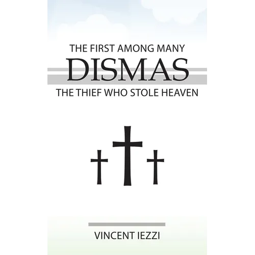 Dismas: The First Among Many: The Thief Who Stole Heaven