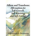 Affirm and Transform: A Power-Charged Path to Growth: Affirmations for Self-Growth, Self-Knowing and Self-Loving