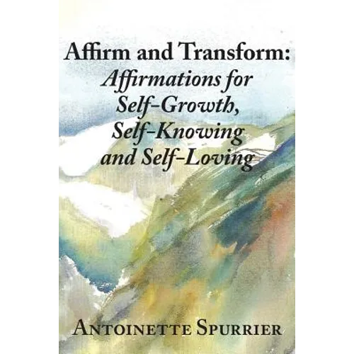 Affirm and Transform: A Power-Charged Path to Growth: Affirmations for Self-Growth, Self-Knowing and Self-Loving