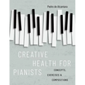 Creative Health for Pianists: Concepts, Exercises & Compositions