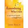 Remembering Who I Am: A Spiritual Guide to Happiness