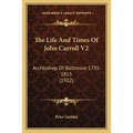 The Life And Times Of John Carroll V2: Archbishop Of Baltimore 1735-1815 (1922)